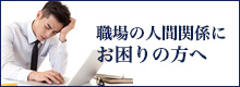 職場の人間関係に お困りの方へ